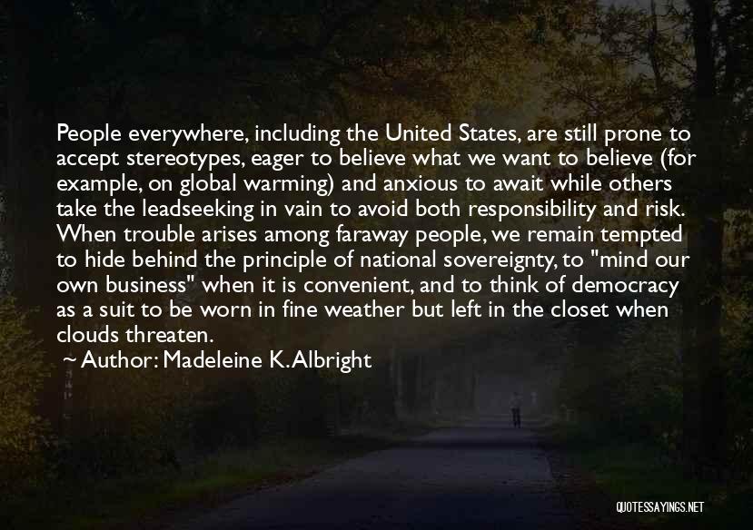 Madeleine K. Albright Quotes: People Everywhere, Including The United States, Are Still Prone To Accept Stereotypes, Eager To Believe What We Want To Believe