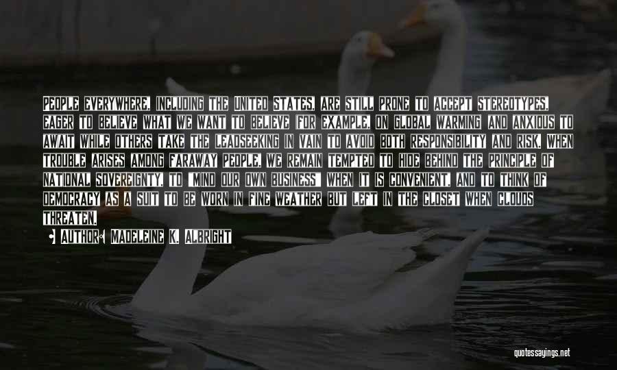 Madeleine K. Albright Quotes: People Everywhere, Including The United States, Are Still Prone To Accept Stereotypes, Eager To Believe What We Want To Believe