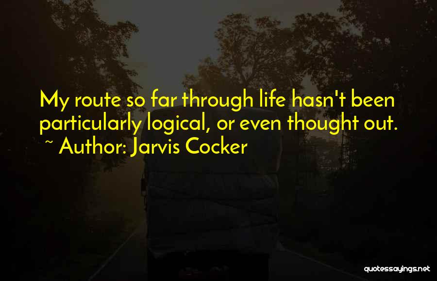 Jarvis Cocker Quotes: My Route So Far Through Life Hasn't Been Particularly Logical, Or Even Thought Out.