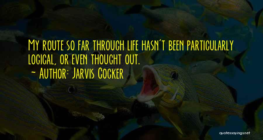 Jarvis Cocker Quotes: My Route So Far Through Life Hasn't Been Particularly Logical, Or Even Thought Out.