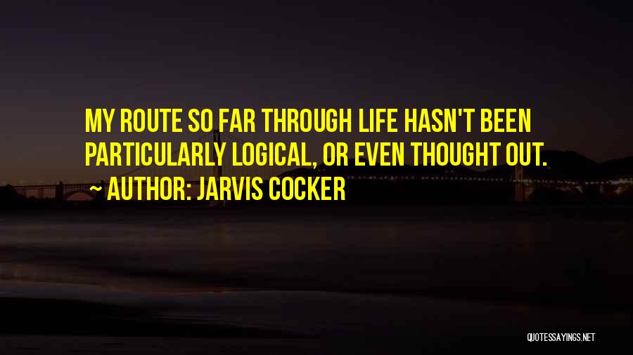 Jarvis Cocker Quotes: My Route So Far Through Life Hasn't Been Particularly Logical, Or Even Thought Out.