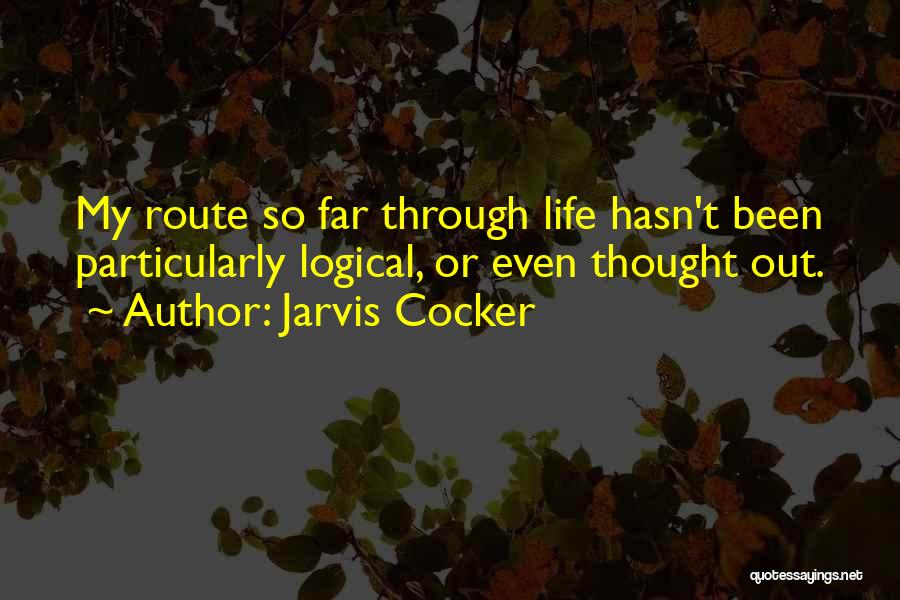 Jarvis Cocker Quotes: My Route So Far Through Life Hasn't Been Particularly Logical, Or Even Thought Out.