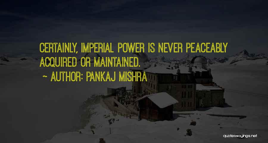 Pankaj Mishra Quotes: Certainly, Imperial Power Is Never Peaceably Acquired Or Maintained.