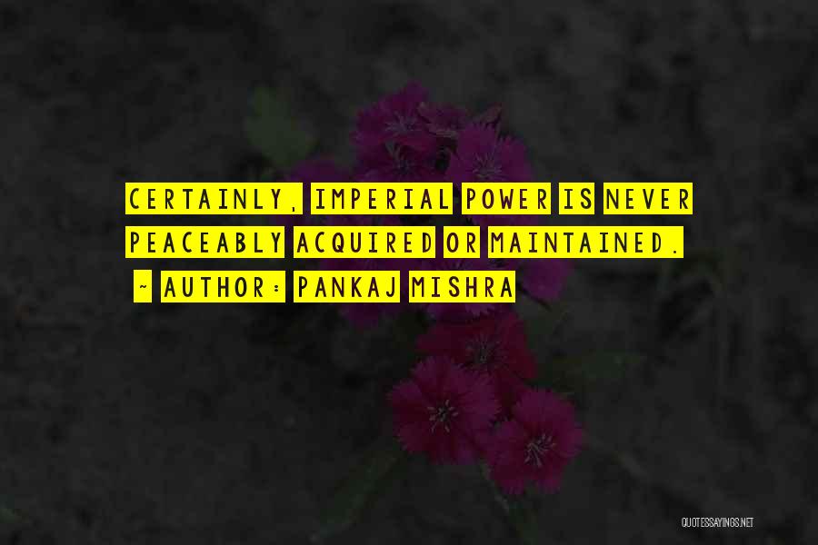 Pankaj Mishra Quotes: Certainly, Imperial Power Is Never Peaceably Acquired Or Maintained.