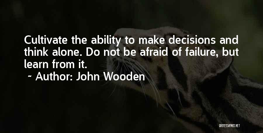 John Wooden Quotes: Cultivate The Ability To Make Decisions And Think Alone. Do Not Be Afraid Of Failure, But Learn From It.