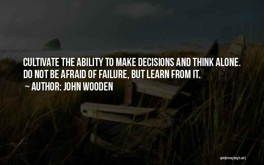 John Wooden Quotes: Cultivate The Ability To Make Decisions And Think Alone. Do Not Be Afraid Of Failure, But Learn From It.