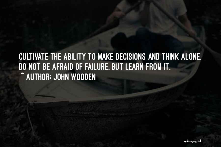 John Wooden Quotes: Cultivate The Ability To Make Decisions And Think Alone. Do Not Be Afraid Of Failure, But Learn From It.