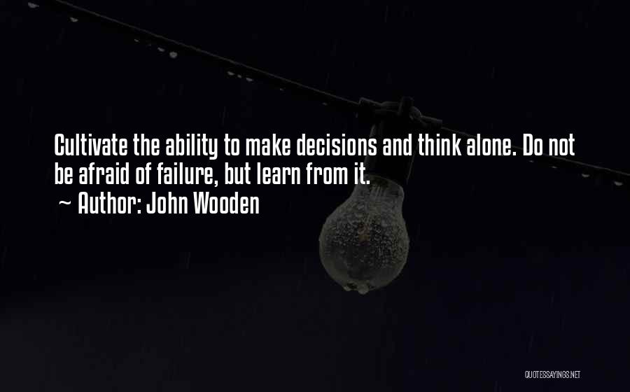 John Wooden Quotes: Cultivate The Ability To Make Decisions And Think Alone. Do Not Be Afraid Of Failure, But Learn From It.