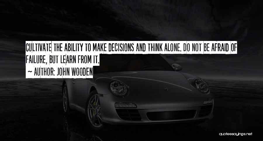 John Wooden Quotes: Cultivate The Ability To Make Decisions And Think Alone. Do Not Be Afraid Of Failure, But Learn From It.