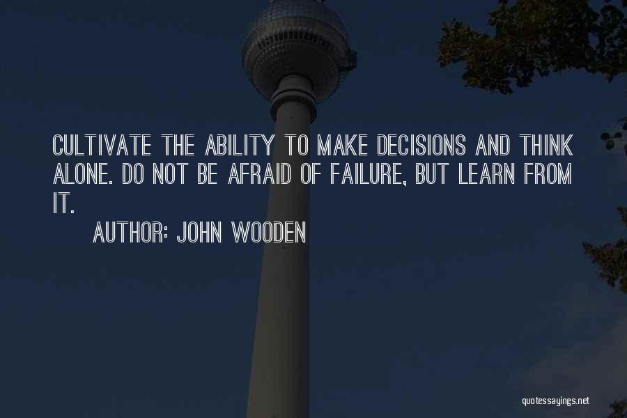 John Wooden Quotes: Cultivate The Ability To Make Decisions And Think Alone. Do Not Be Afraid Of Failure, But Learn From It.