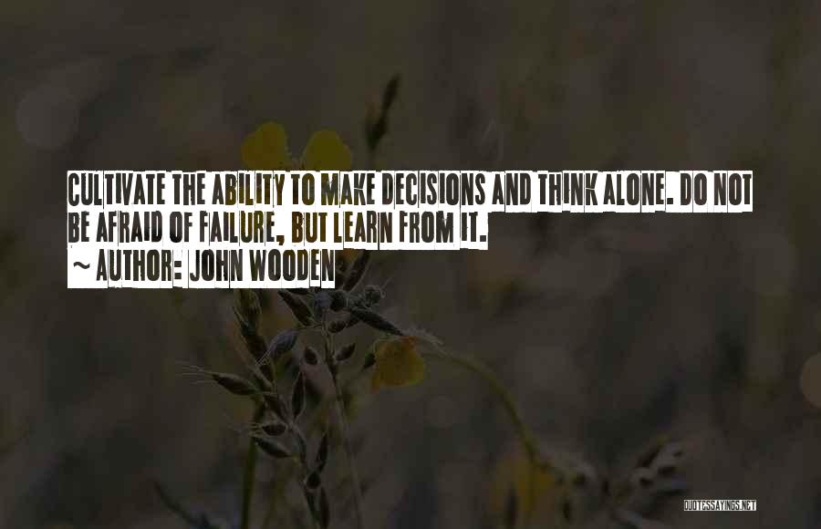 John Wooden Quotes: Cultivate The Ability To Make Decisions And Think Alone. Do Not Be Afraid Of Failure, But Learn From It.