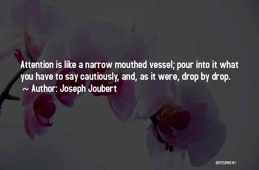 Joseph Joubert Quotes: Attention Is Like A Narrow Mouthed Vessel; Pour Into It What You Have To Say Cautiously, And, As It Were,