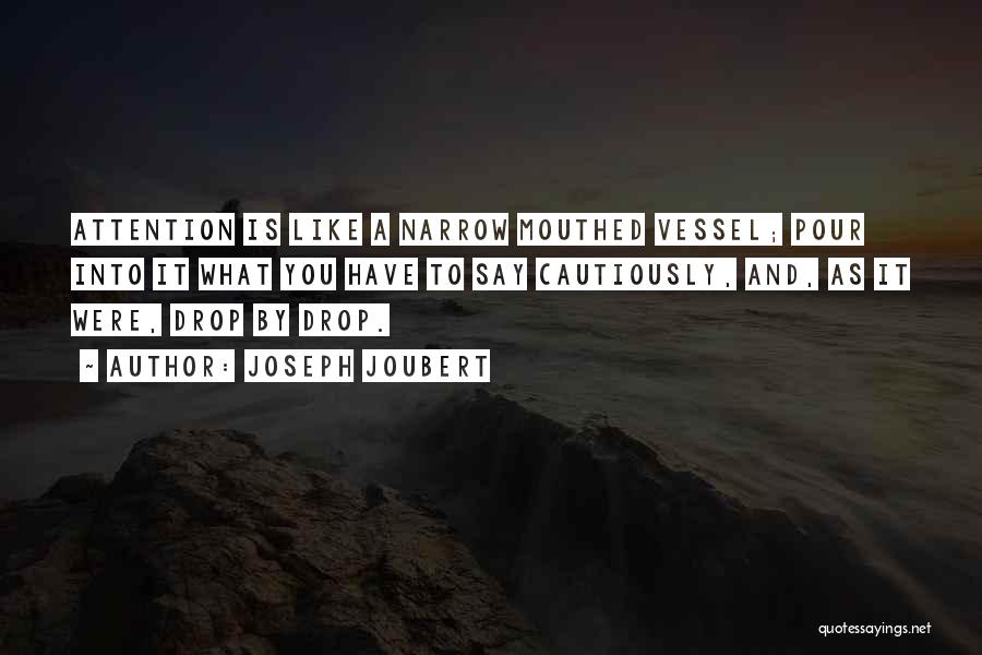 Joseph Joubert Quotes: Attention Is Like A Narrow Mouthed Vessel; Pour Into It What You Have To Say Cautiously, And, As It Were,