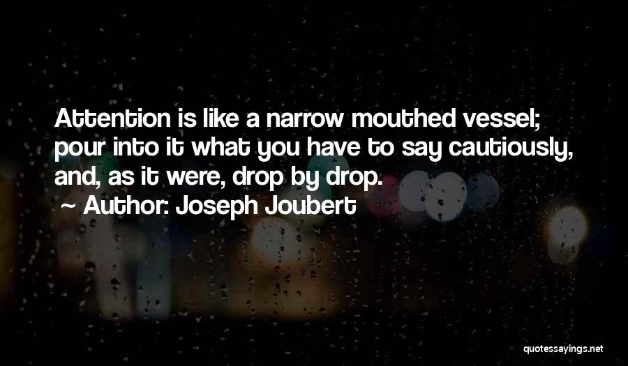 Joseph Joubert Quotes: Attention Is Like A Narrow Mouthed Vessel; Pour Into It What You Have To Say Cautiously, And, As It Were,