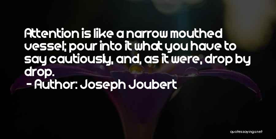 Joseph Joubert Quotes: Attention Is Like A Narrow Mouthed Vessel; Pour Into It What You Have To Say Cautiously, And, As It Were,