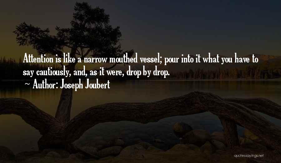 Joseph Joubert Quotes: Attention Is Like A Narrow Mouthed Vessel; Pour Into It What You Have To Say Cautiously, And, As It Were,