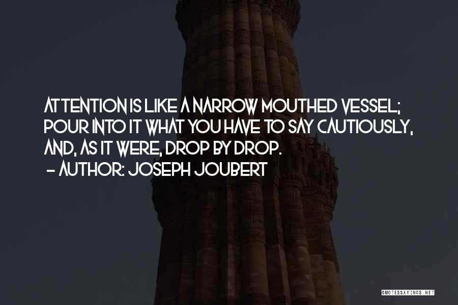 Joseph Joubert Quotes: Attention Is Like A Narrow Mouthed Vessel; Pour Into It What You Have To Say Cautiously, And, As It Were,
