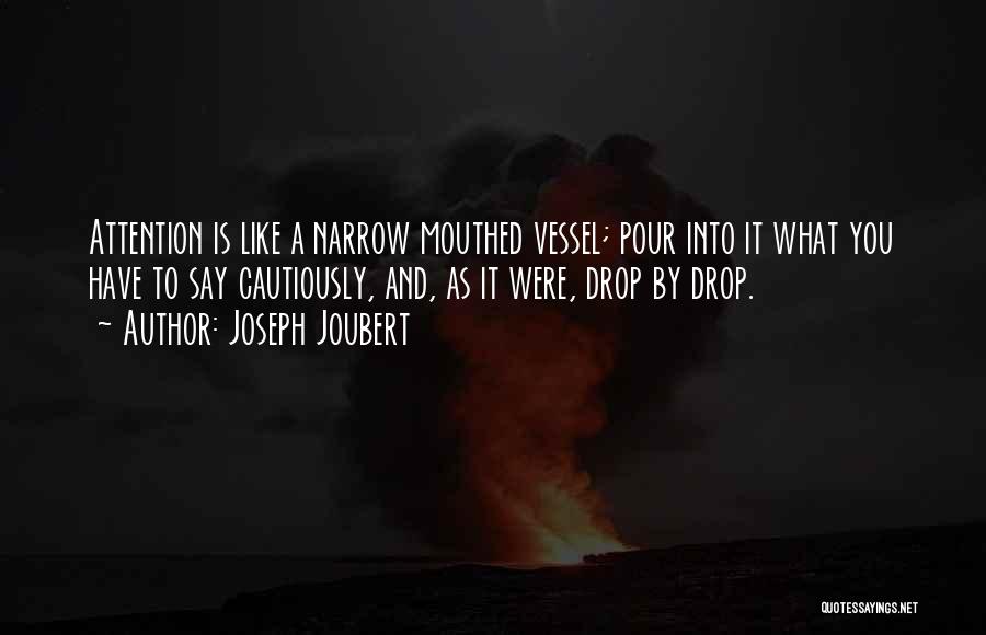 Joseph Joubert Quotes: Attention Is Like A Narrow Mouthed Vessel; Pour Into It What You Have To Say Cautiously, And, As It Were,
