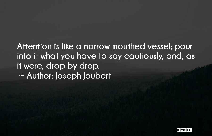 Joseph Joubert Quotes: Attention Is Like A Narrow Mouthed Vessel; Pour Into It What You Have To Say Cautiously, And, As It Were,