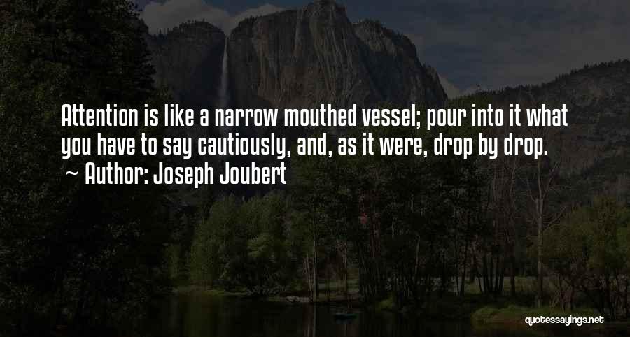 Joseph Joubert Quotes: Attention Is Like A Narrow Mouthed Vessel; Pour Into It What You Have To Say Cautiously, And, As It Were,