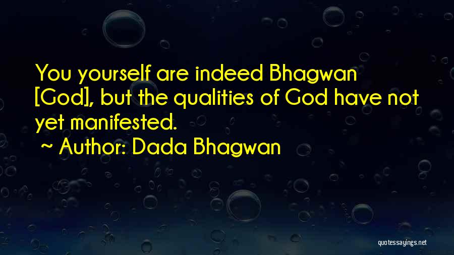 Dada Bhagwan Quotes: You Yourself Are Indeed Bhagwan [god], But The Qualities Of God Have Not Yet Manifested.