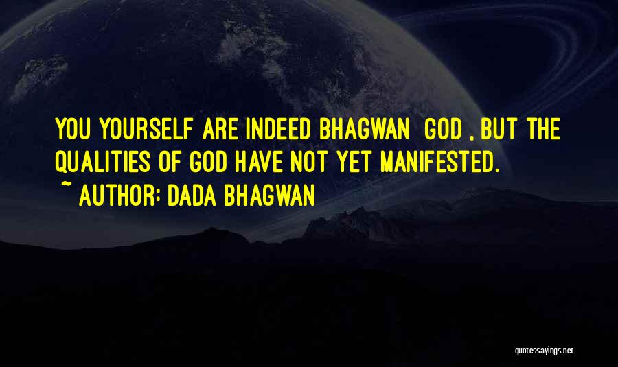 Dada Bhagwan Quotes: You Yourself Are Indeed Bhagwan [god], But The Qualities Of God Have Not Yet Manifested.