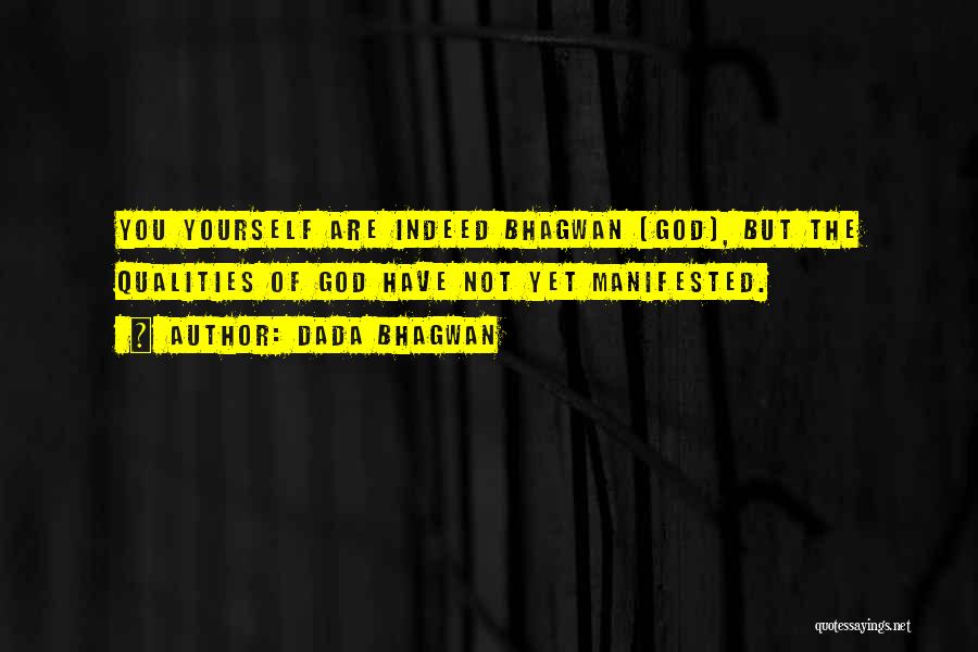Dada Bhagwan Quotes: You Yourself Are Indeed Bhagwan [god], But The Qualities Of God Have Not Yet Manifested.