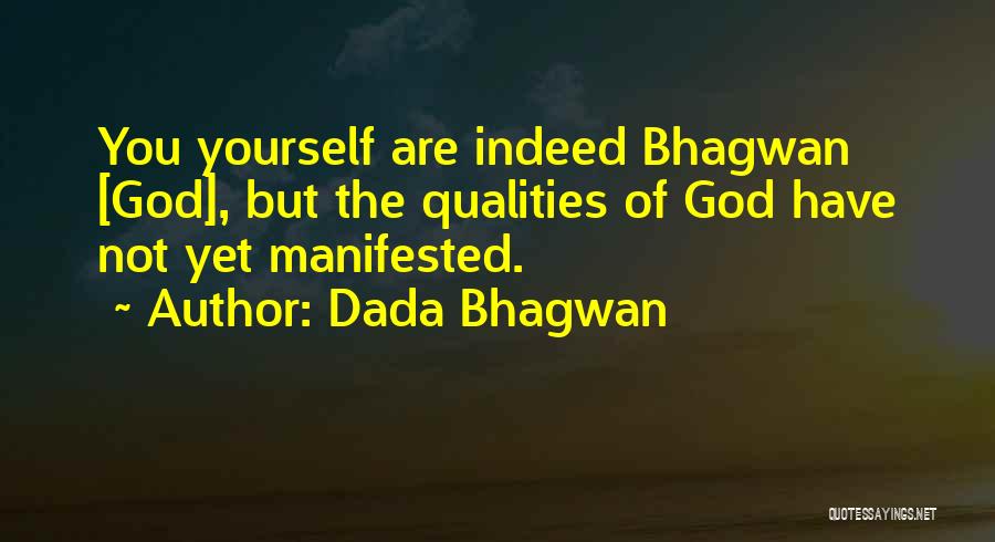 Dada Bhagwan Quotes: You Yourself Are Indeed Bhagwan [god], But The Qualities Of God Have Not Yet Manifested.