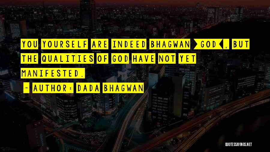 Dada Bhagwan Quotes: You Yourself Are Indeed Bhagwan [god], But The Qualities Of God Have Not Yet Manifested.