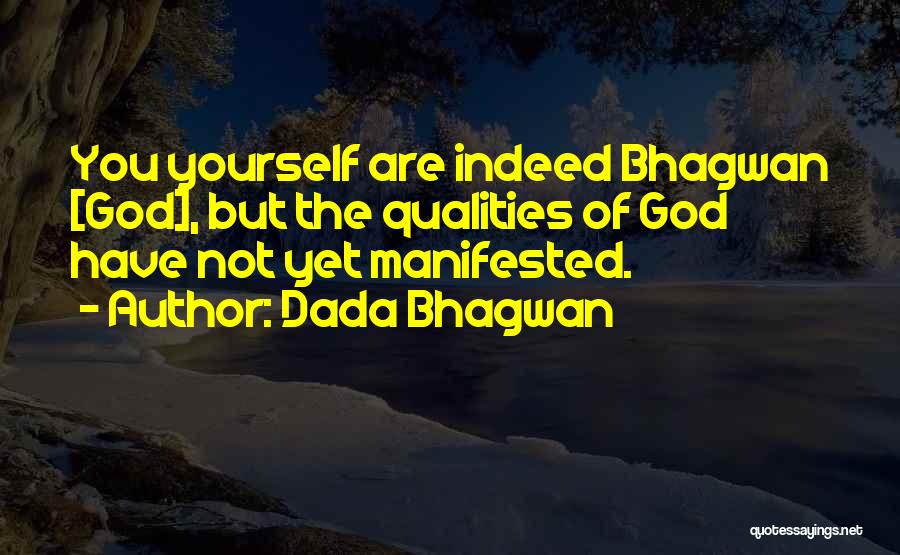 Dada Bhagwan Quotes: You Yourself Are Indeed Bhagwan [god], But The Qualities Of God Have Not Yet Manifested.