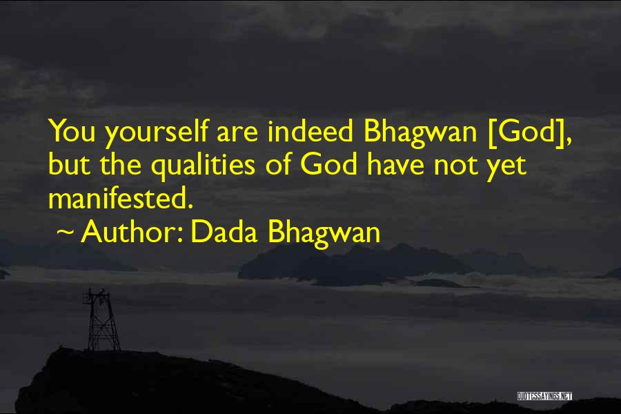 Dada Bhagwan Quotes: You Yourself Are Indeed Bhagwan [god], But The Qualities Of God Have Not Yet Manifested.
