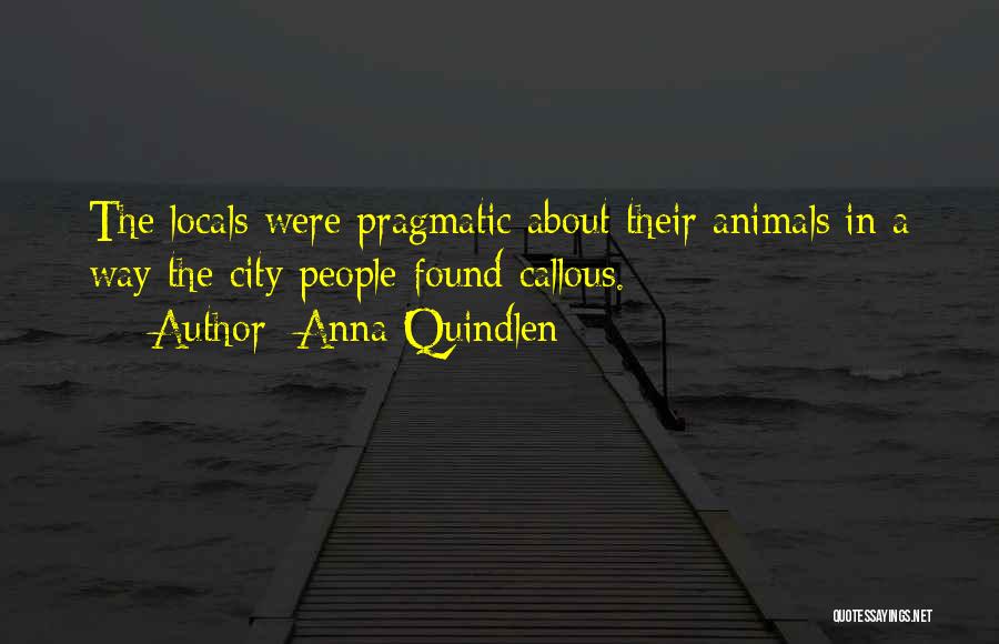 Anna Quindlen Quotes: The Locals Were Pragmatic About Their Animals In A Way The City People Found Callous.