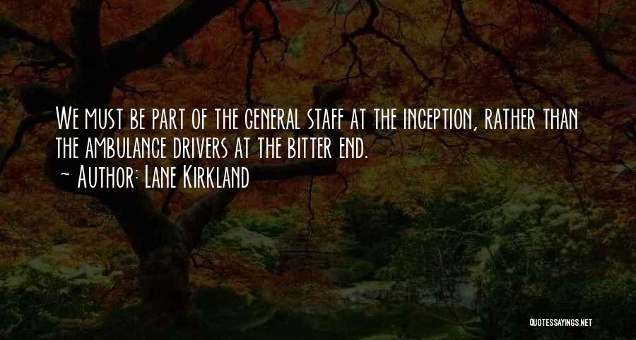 Lane Kirkland Quotes: We Must Be Part Of The General Staff At The Inception, Rather Than The Ambulance Drivers At The Bitter End.