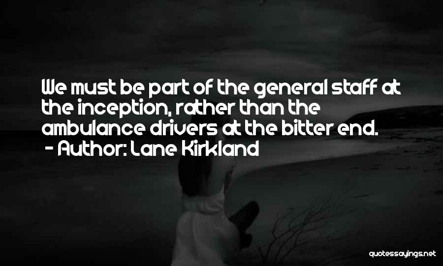 Lane Kirkland Quotes: We Must Be Part Of The General Staff At The Inception, Rather Than The Ambulance Drivers At The Bitter End.