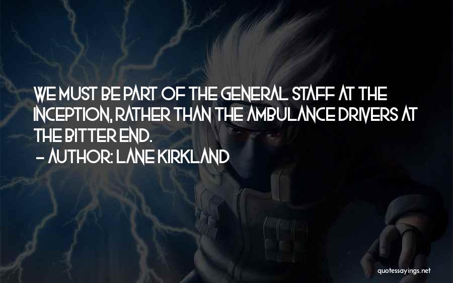 Lane Kirkland Quotes: We Must Be Part Of The General Staff At The Inception, Rather Than The Ambulance Drivers At The Bitter End.