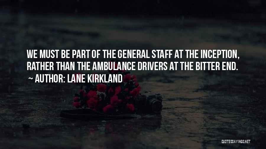 Lane Kirkland Quotes: We Must Be Part Of The General Staff At The Inception, Rather Than The Ambulance Drivers At The Bitter End.