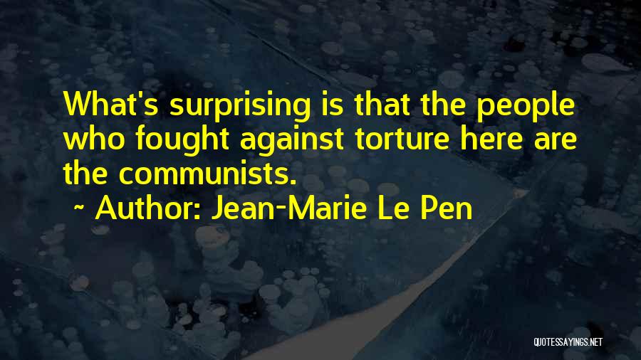 Jean-Marie Le Pen Quotes: What's Surprising Is That The People Who Fought Against Torture Here Are The Communists.