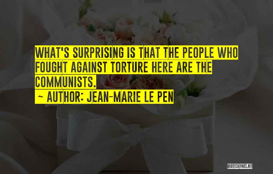 Jean-Marie Le Pen Quotes: What's Surprising Is That The People Who Fought Against Torture Here Are The Communists.