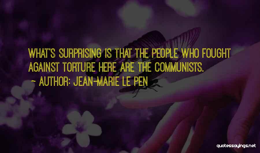 Jean-Marie Le Pen Quotes: What's Surprising Is That The People Who Fought Against Torture Here Are The Communists.