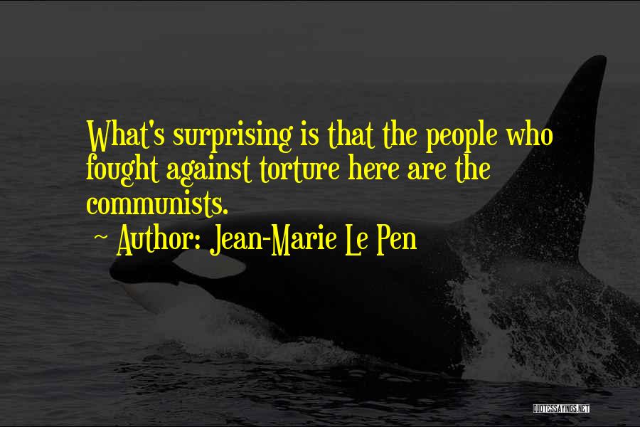 Jean-Marie Le Pen Quotes: What's Surprising Is That The People Who Fought Against Torture Here Are The Communists.