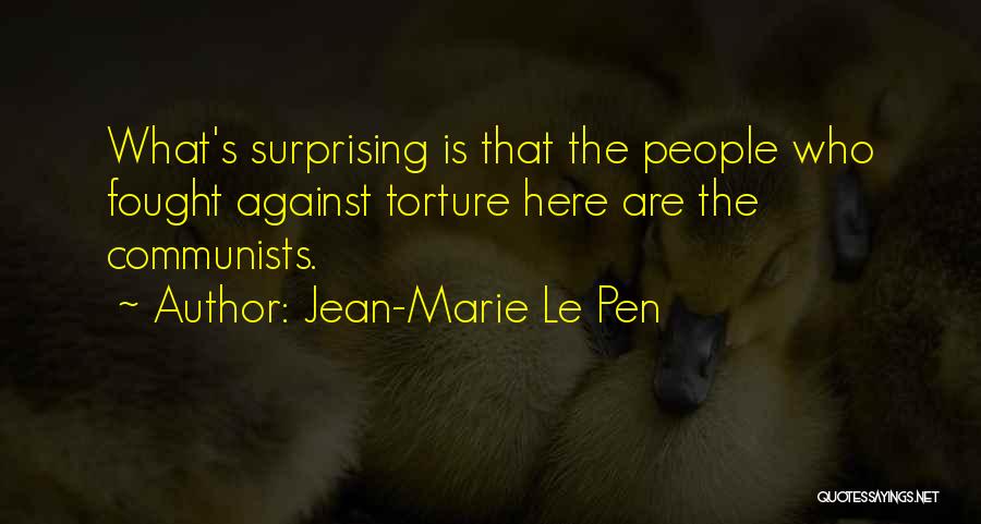 Jean-Marie Le Pen Quotes: What's Surprising Is That The People Who Fought Against Torture Here Are The Communists.