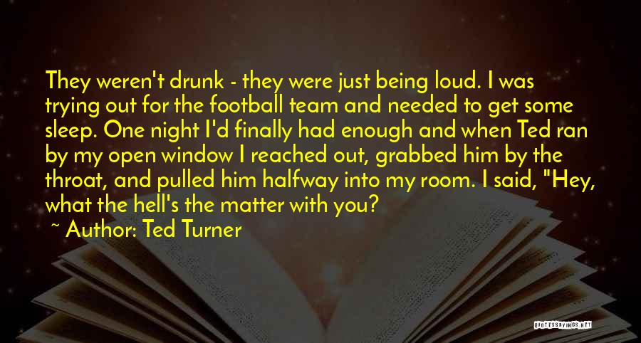 Ted Turner Quotes: They Weren't Drunk - They Were Just Being Loud. I Was Trying Out For The Football Team And Needed To