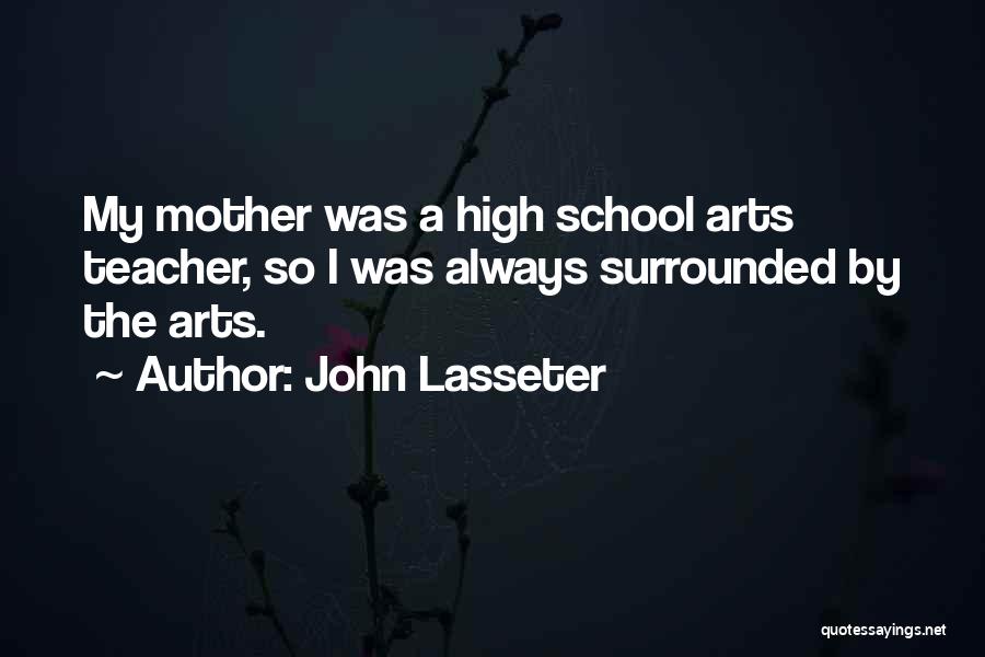 John Lasseter Quotes: My Mother Was A High School Arts Teacher, So I Was Always Surrounded By The Arts.