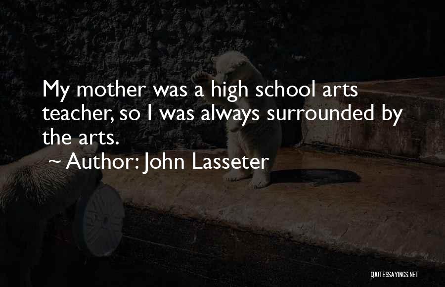 John Lasseter Quotes: My Mother Was A High School Arts Teacher, So I Was Always Surrounded By The Arts.