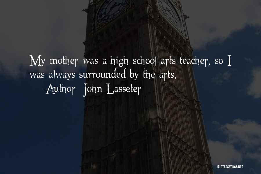 John Lasseter Quotes: My Mother Was A High School Arts Teacher, So I Was Always Surrounded By The Arts.