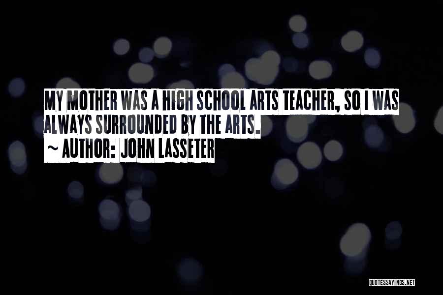 John Lasseter Quotes: My Mother Was A High School Arts Teacher, So I Was Always Surrounded By The Arts.