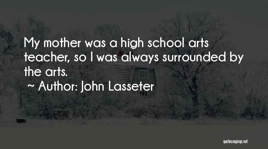 John Lasseter Quotes: My Mother Was A High School Arts Teacher, So I Was Always Surrounded By The Arts.