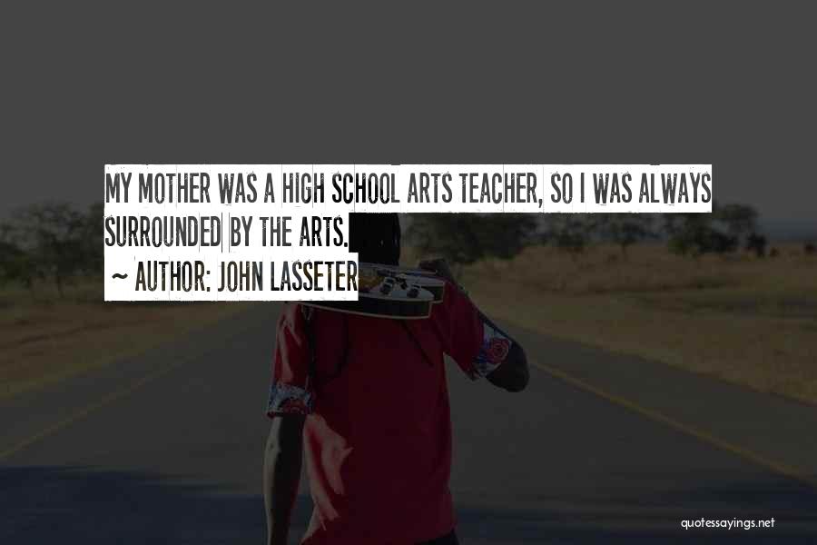 John Lasseter Quotes: My Mother Was A High School Arts Teacher, So I Was Always Surrounded By The Arts.
