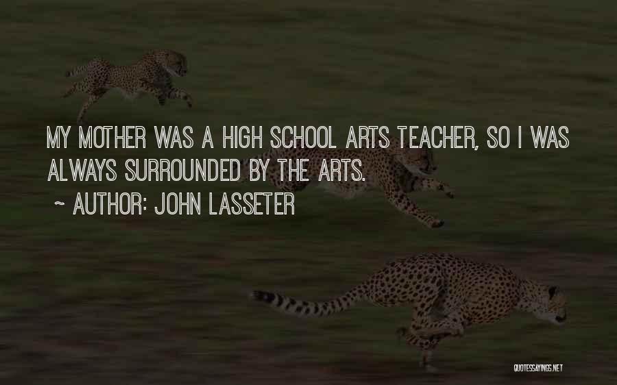 John Lasseter Quotes: My Mother Was A High School Arts Teacher, So I Was Always Surrounded By The Arts.