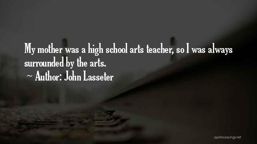 John Lasseter Quotes: My Mother Was A High School Arts Teacher, So I Was Always Surrounded By The Arts.